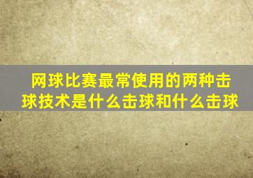 网球比赛最常使用的两种击球技术是什么击球和什么击球