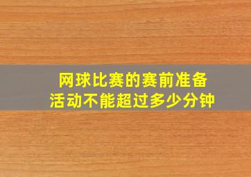 网球比赛的赛前准备活动不能超过多少分钟