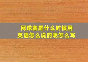 网球赛是什么时候用英语怎么说的呢怎么写