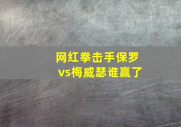 网红拳击手保罗vs梅威瑟谁赢了