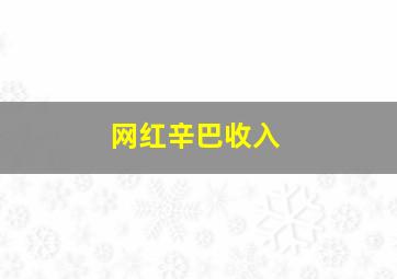 网红辛巴收入