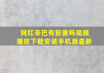 网红辛巴有前妻吗视频播放下载安装手机版最新