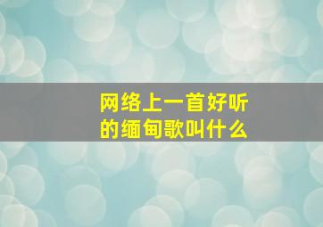 网络上一首好听的缅甸歌叫什么