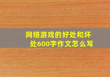 网络游戏的好处和坏处600字作文怎么写