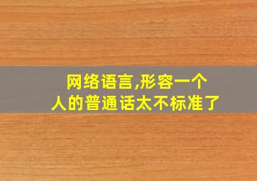 网络语言,形容一个人的普通话太不标准了