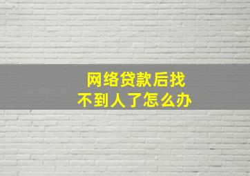 网络贷款后找不到人了怎么办