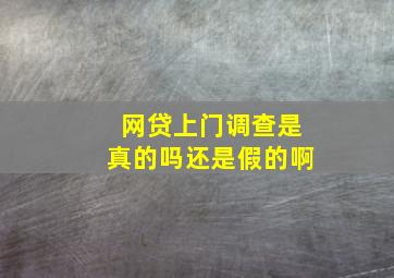 网贷上门调查是真的吗还是假的啊