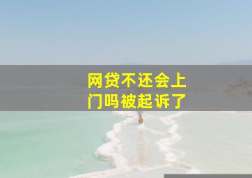 网贷不还会上门吗被起诉了