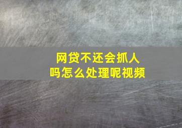 网贷不还会抓人吗怎么处理呢视频