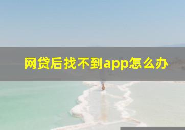 网贷后找不到app怎么办