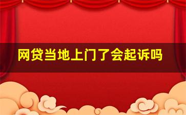 网贷当地上门了会起诉吗