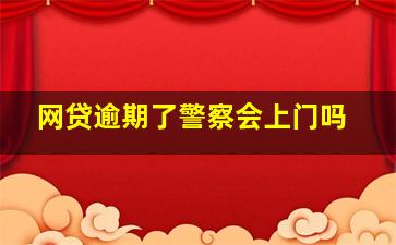 网贷逾期了警察会上门吗