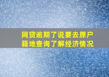 网贷逾期了说要去原户籍地查询了解经济情况