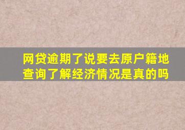 网贷逾期了说要去原户籍地查询了解经济情况是真的吗