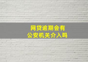 网贷逾期会有公安机关介入吗