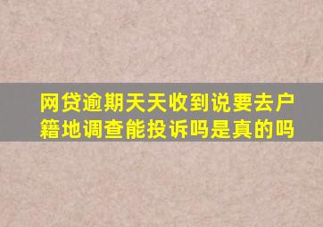 网贷逾期天天收到说要去户籍地调查能投诉吗是真的吗