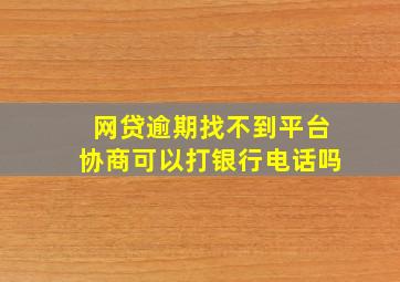 网贷逾期找不到平台协商可以打银行电话吗