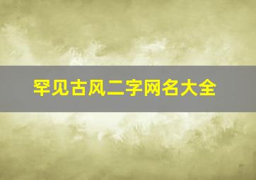 罕见古风二字网名大全