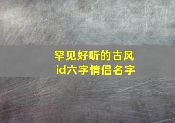 罕见好听的古风id六字情侣名字