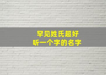 罕见姓氏超好听一个字的名字