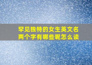 罕见独特的女生英文名两个字有哪些呢怎么读