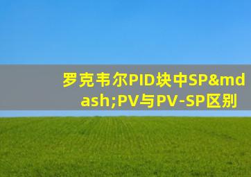 罗克韦尔PID块中SP—PV与PV-SP区别