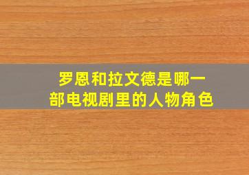 罗恩和拉文德是哪一部电视剧里的人物角色