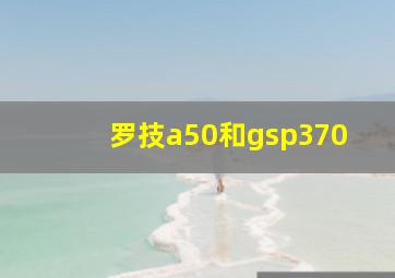 罗技a50和gsp370