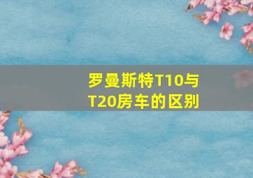 罗曼斯特T10与T20房车的区别