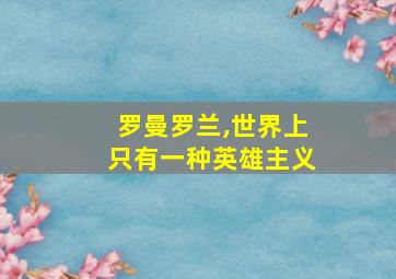 罗曼罗兰,世界上只有一种英雄主义