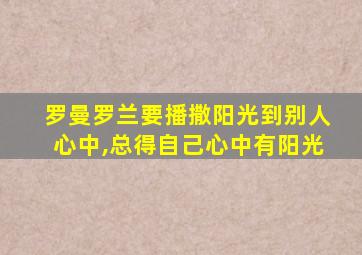 罗曼罗兰要播撒阳光到别人心中,总得自己心中有阳光