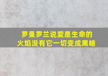 罗曼罗兰说爱是生命的火焰没有它一切变成黑暗