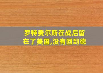 罗特费尔斯在战后留在了美国,没有回到德