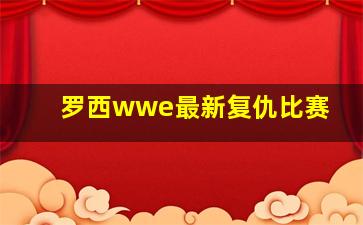 罗西wwe最新复仇比赛