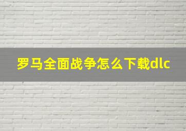 罗马全面战争怎么下载dlc