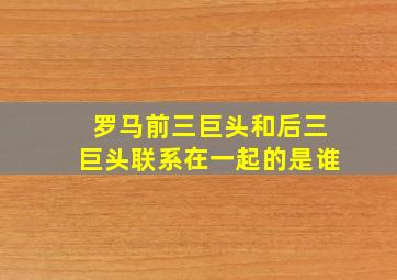 罗马前三巨头和后三巨头联系在一起的是谁