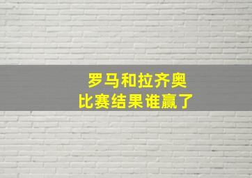 罗马和拉齐奥比赛结果谁赢了