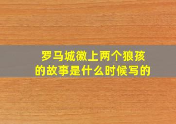 罗马城徽上两个狼孩的故事是什么时候写的