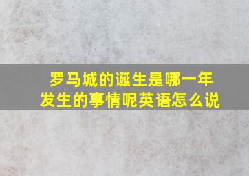 罗马城的诞生是哪一年发生的事情呢英语怎么说