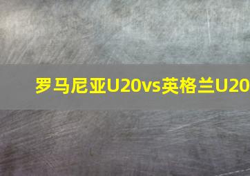 罗马尼亚U20vs英格兰U20