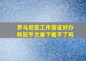 罗马尼亚工作签证好办吗知乎文章下载不了吗