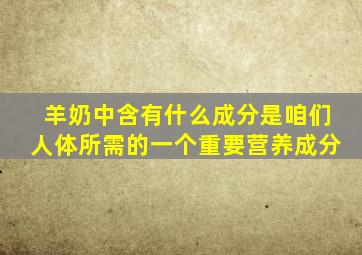 羊奶中含有什么成分是咱们人体所需的一个重要营养成分