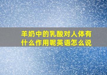 羊奶中的乳酸对人体有什么作用呢英语怎么说