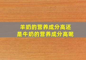 羊奶的营养成分高还是牛奶的营养成分高呢