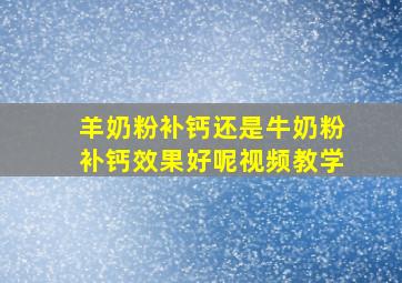 羊奶粉补钙还是牛奶粉补钙效果好呢视频教学