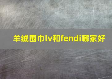 羊绒围巾lv和fendi哪家好