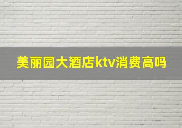 美丽园大酒店ktv消费高吗