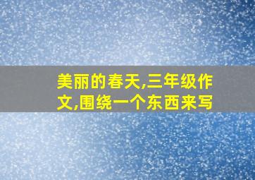 美丽的春天,三年级作文,围绕一个东西来写