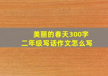 美丽的春天300字二年级写话作文怎么写