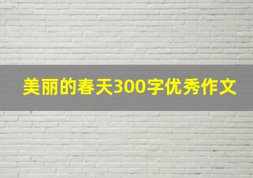 美丽的春天300字优秀作文